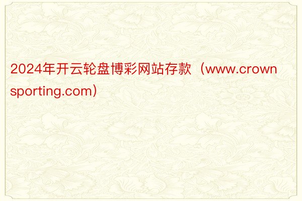 2024年开云轮盘博彩网站存款(www.crownsporting.com)