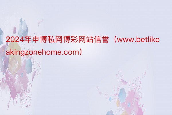 2024年申博私网博彩网站信誉(www.betlikeakingzonehome.com)