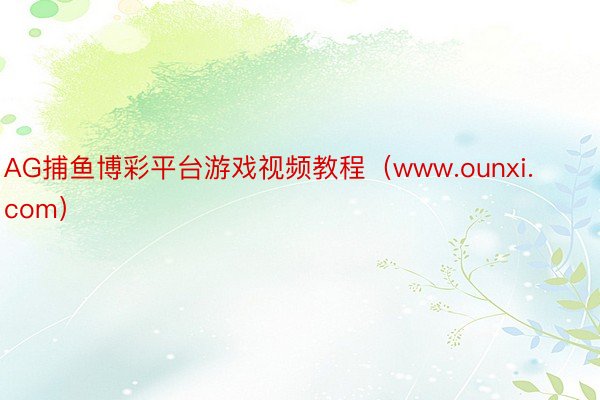 AG捕鱼博彩平台游戏视频教程（www.ounxi.com）
