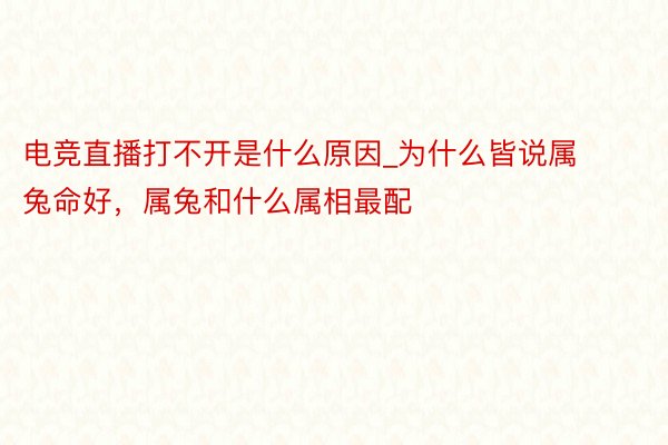 电竞直播打不开是什么原因_为什么皆说属兔命好，属兔和什么属相最配