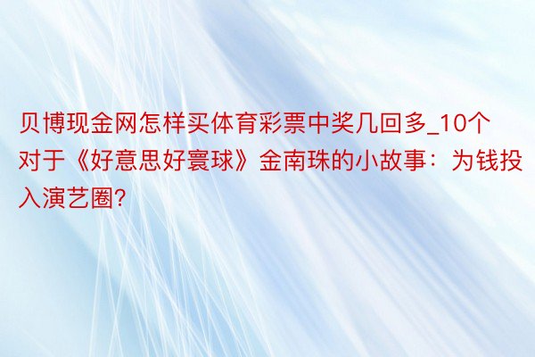 贝博现金网怎样买体育彩票中奖几回多_10个对于《好意思好寰球》金南珠的小故事：为钱投入演艺圈？