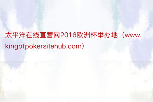 太平洋在线直营网2016欧洲杯举办地（www.kingofpokersitehub.com）