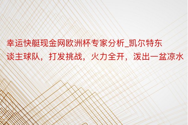 幸运快艇现金网欧洲杯专家分析_凯尔特东谈主球队，打发挑战，火力全开，泼出一盆凉水