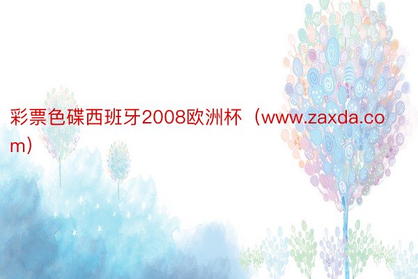 彩票色碟西班牙2008欧洲杯（www.zaxda.com）