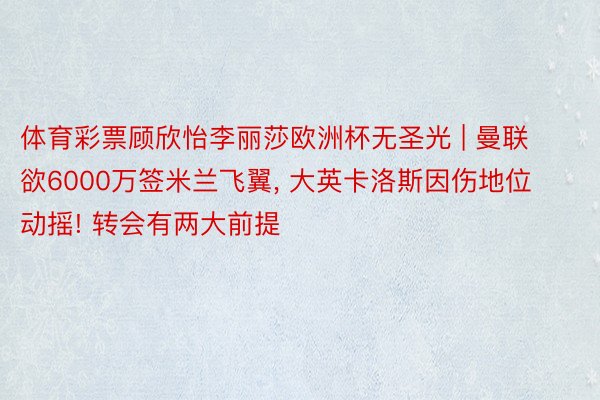 体育彩票顾欣怡李丽莎欧洲杯无圣光 | 曼联欲6000万签米兰飞翼, 大英卡洛斯因伤地位动摇! 转会有两大前提