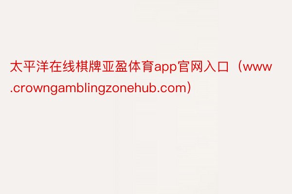 太平洋在线棋牌亚盈体育app官网入口（www.crowngamblingzonehub.com）