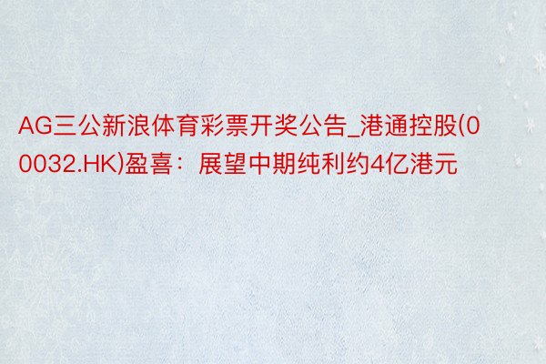 AG三公新浪体育彩票开奖公告_港通控股(00032.HK)盈喜：展望中期纯利约4亿港元