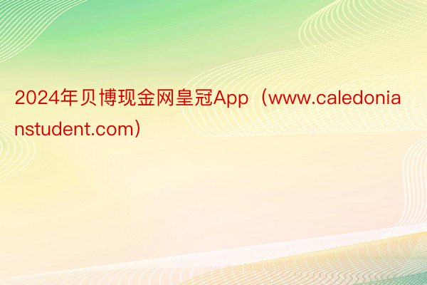 2024年贝博现金网皇冠App（www.caledonianstudent.com）