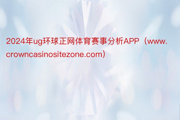2024年ug环球正网体育赛事分析APP（www.crowncasinositezone.com）