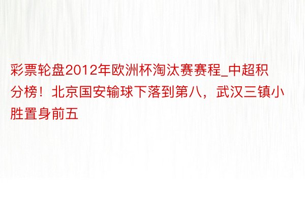 彩票轮盘2012年欧洲杯淘汰赛赛程_中超积分榜！北京国安输球下落到第八，武汉三镇小胜置身前五