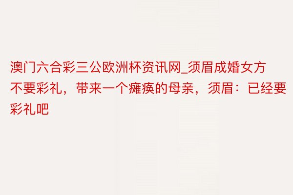 澳门六合彩三公欧洲杯资讯网_须眉成婚女方不要彩礼，带来一个瘫痪的母亲，须眉：已经要彩礼吧