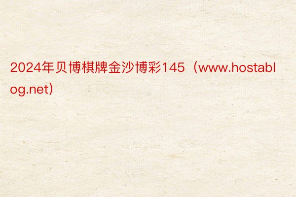 2024年贝博棋牌金沙博彩145（www.hostablog.net）