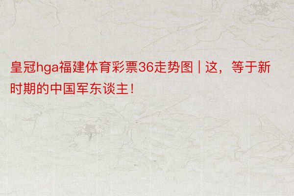 皇冠hga福建体育彩票36走势图 | 这，等于新时期的中国军东谈主！