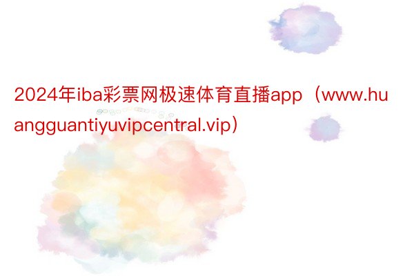 2024年iba彩票网极速体育直播app（www.huangguantiyuvipcentral.vip）