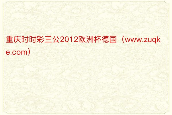 重庆时时彩三公2012欧洲杯德国（www.zuqke.com）