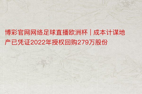 博彩官网网络足球直播欧洲杯 | 成本计谋地产已凭证2022年授权回购279万股份