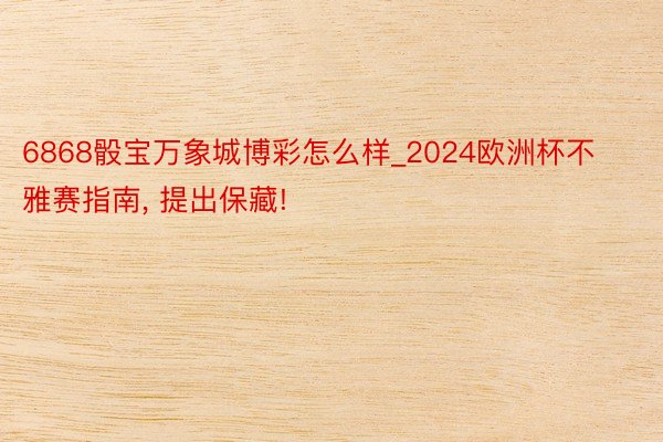 6868骰宝万象城博彩怎么样_2024欧洲杯不雅赛指南, 提出保藏!