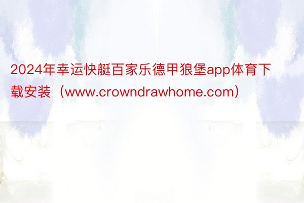2024年幸运快艇百家乐德甲狼堡app体育下载安装（www.crowndrawhome.com）