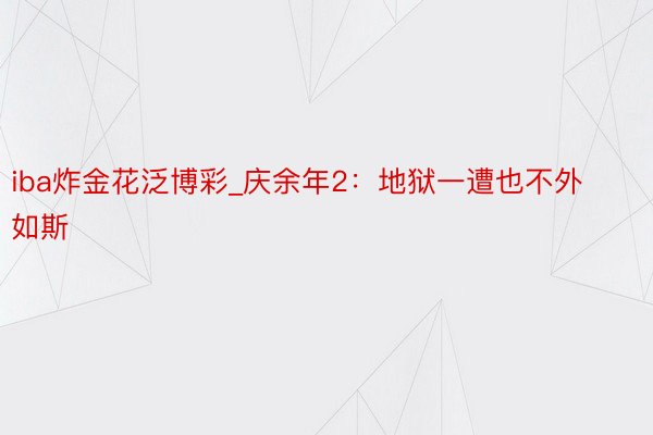 iba炸金花泛博彩_庆余年2:地狱一遭也不外如斯