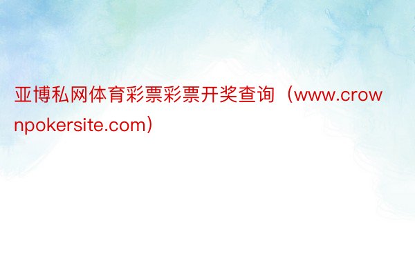 亚博私网体育彩票彩票开奖查询（www.crownpokersite.com）