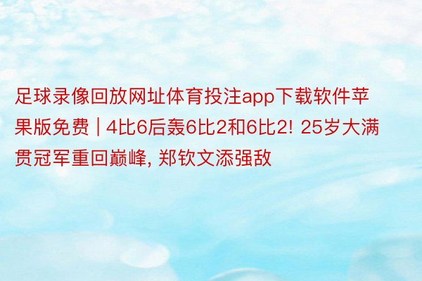 足球录像回放网址体育投注app下载软件苹果版免费 | 4比6后轰6比2和6比2! 25岁大满贯冠军重回巅峰, 郑钦文添强敌