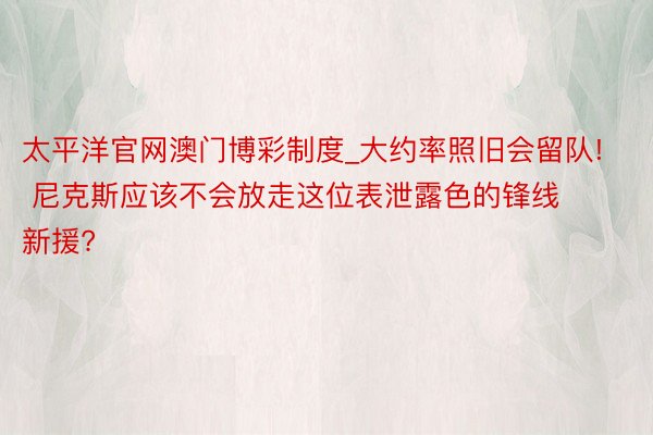 太平洋官网澳门博彩制度_大约率照旧会留队! 尼克斯应该不会放走这位表泄露色的锋线新援?