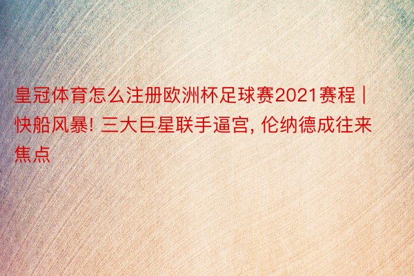 皇冠体育怎么注册欧洲杯足球赛2021赛程 | 快船风暴! 三大巨星联手逼宫, 伦纳德成往来焦点