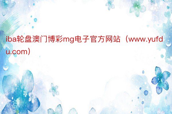 iba轮盘澳门博彩mg电子官方网站（www.yufdu.com）