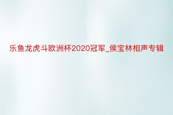 乐鱼龙虎斗欧洲杯2020冠军_侯宝林相声专辑