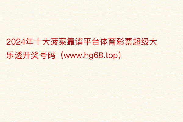 2024年十大菠菜靠谱平台体育彩票超级大乐透开奖号码(www.hg68.top)