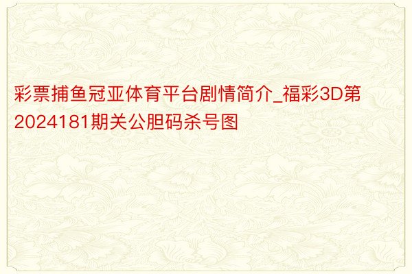 彩票捕鱼冠亚体育平台剧情简介_福彩3D第2024181期关公胆码杀号图
