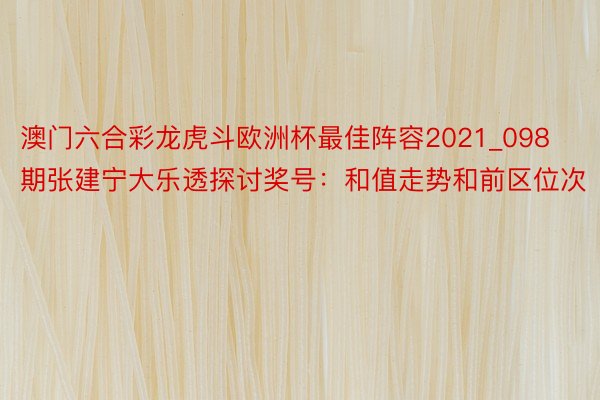 澳门六合彩龙虎斗欧洲杯最佳阵容2021_098期张建宁大乐透探讨奖号：和值走势和前区位次