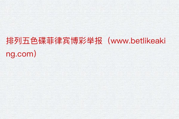 排列五色碟菲律宾博彩举报（www.betlikeaking.com）