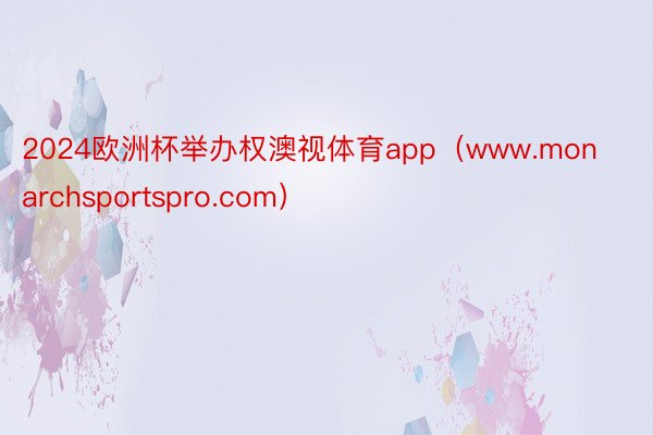 2024欧洲杯举办权澳视体育app（www.monarchsportspro.com）