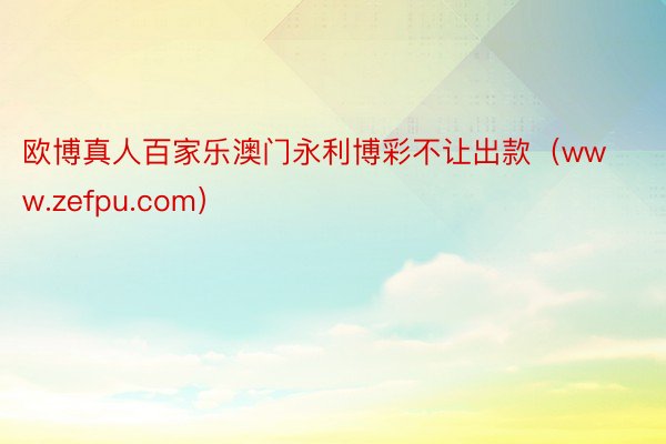 欧博真人百家乐澳门永利博彩不让出款（www.zefpu.com）