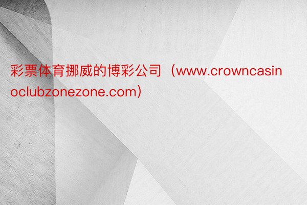 彩票体育挪威的博彩公司（www.crowncasinoclubzonezone.com）