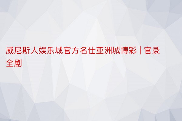 威尼斯人娱乐城官方名仕亚洲城博彩 | 官录全剧