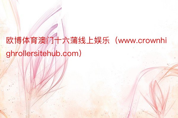 欧博体育澳门十六蒲线上娱乐（www.crownhighrollersitehub.com）