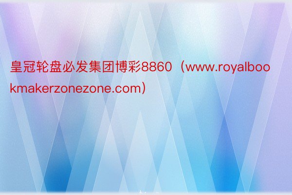 皇冠轮盘必发集团博彩8860（www.royalbookmakerzonezone.com）