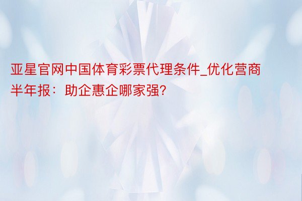 亚星官网中国体育彩票代理条件_优化营商半年报：助企惠企哪家强？