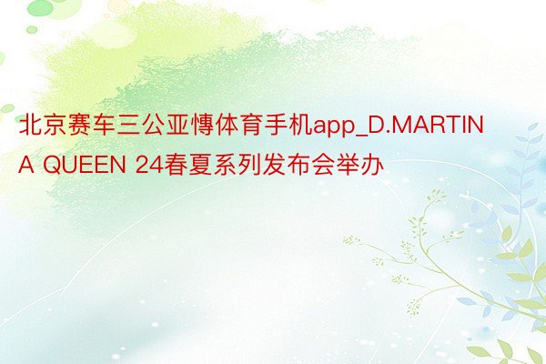 北京赛车三公亚慱体育手机app_D.MARTINA QUEEN 24春夏系列发布会举办