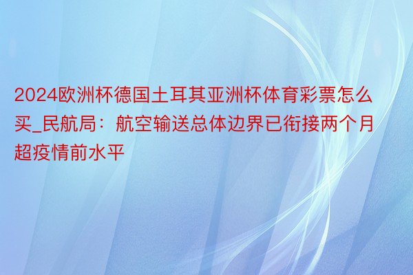 2024欧洲杯德国土耳其亚洲杯体育彩票怎么买_民航局：航空输送总体边界已衔接两个月超疫情前水平