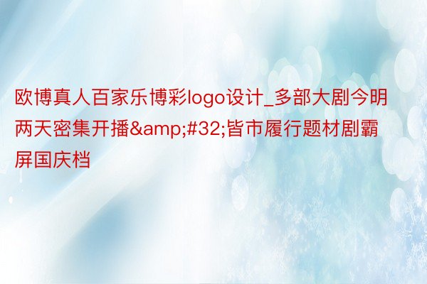 欧博真人百家乐博彩logo设计_多部大剧今明两天密集开播&#32;皆市履行题材剧霸屏国庆档