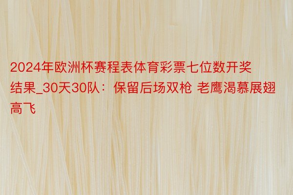 2024年欧洲杯赛程表体育彩票七位数开奖结果_30天30队：保留后场双枪 老鹰渴慕展翅高飞