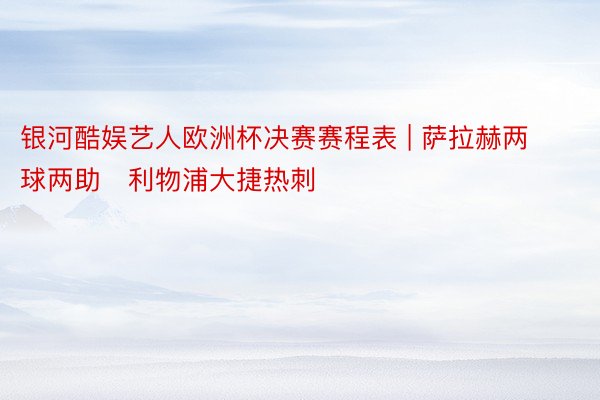 银河酷娱艺人欧洲杯决赛赛程表 | 萨拉赫两球两助   利物浦大捷热刺