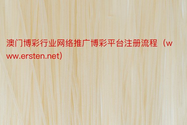 澳门博彩行业网络推广博彩平台注册流程（www.ersten.net）