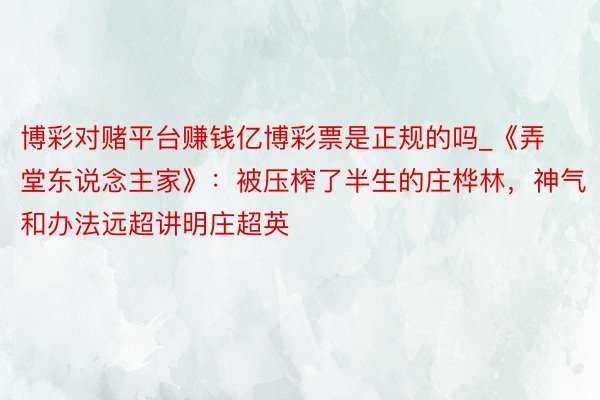 博彩对赌平台赚钱亿博彩票是正规的吗_《弄堂东说念主家》：被压榨了半生的庄桦林，神气和办法远超讲明庄超英