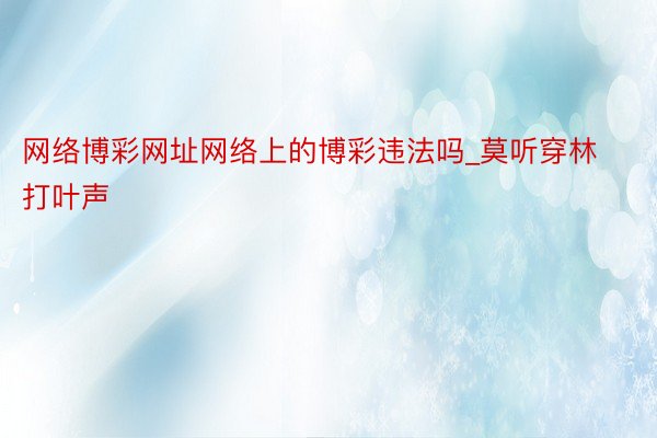 网络博彩网址网络上的博彩违法吗_莫听穿林打叶声