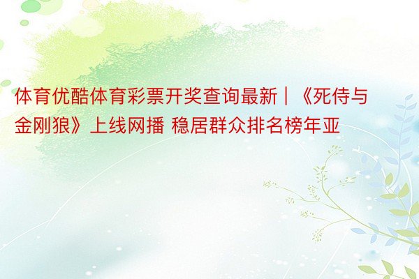 体育优酷体育彩票开奖查询最新 | 《死侍与金刚狼》上线网播 稳居群众排名榜年亚