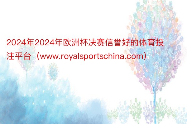 2024年2024年欧洲杯决赛信誉好的体育投注平台（www.royalsportschina.com）